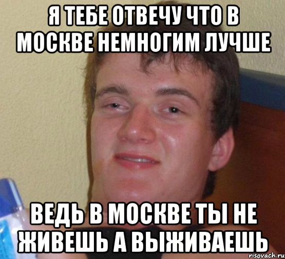 я тебе отвечу что в москве немногим лучше ведь в москве ты не живешь а выживаешь, Мем 10 guy (Stoner Stanley really high guy укуренный парень)