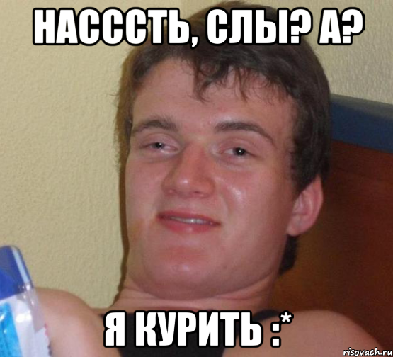 насссть, слы? а? я курить :*, Мем 10 guy (Stoner Stanley really high guy укуренный парень)