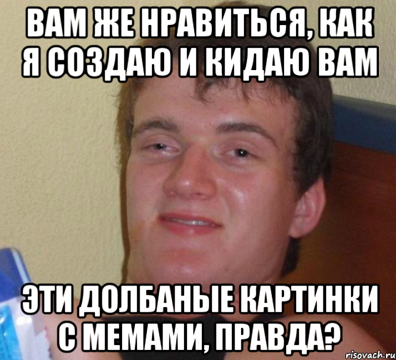 вам же нравиться, как я создаю и кидаю вам эти долбаные картинки с мемами, правда?, Мем 10 guy (Stoner Stanley really high guy укуренный парень)