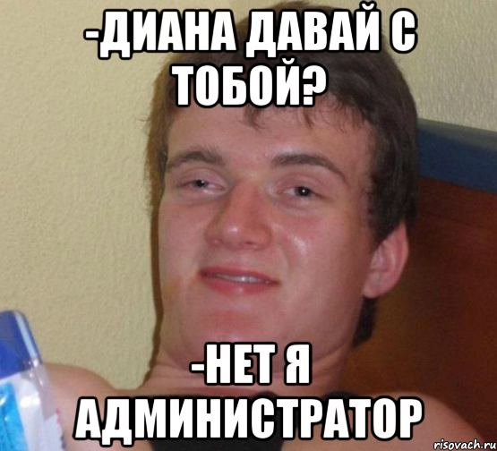 -диана давай с тобой? -нет я администратор, Мем 10 guy (Stoner Stanley really high guy укуренный парень)