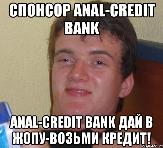 спонсор anal-credit bank anal-credit bank дай в жопу-возьми кредит!, Мем 10 guy (Stoner Stanley really high guy укуренный парень)