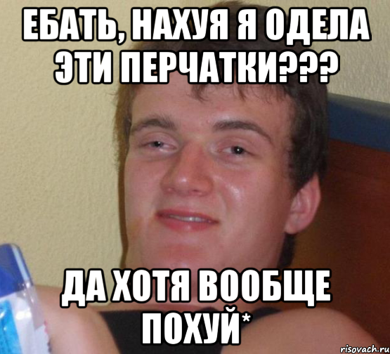 ебать, нахуя я одела эти перчатки??? да хотя вообще похуй*, Мем 10 guy (Stoner Stanley really high guy укуренный парень)