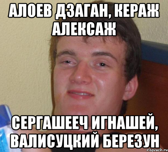 алоев дзаган, кераж алексаж сергашееч игнашей, валисуцкий березун, Мем 10 guy (Stoner Stanley really high guy укуренный парень)