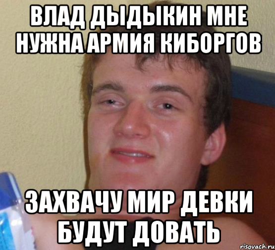 влад дыдыкин мне нужна армия киборгов захвачу мир девки будут довать, Мем 10 guy (Stoner Stanley really high guy укуренный парень)