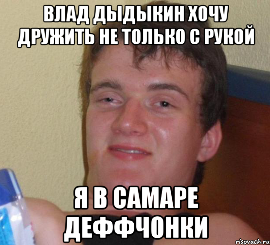 влад дыдыкин хочу дружить не только с рукой я в самаре деффчонки, Мем 10 guy (Stoner Stanley really high guy укуренный парень)