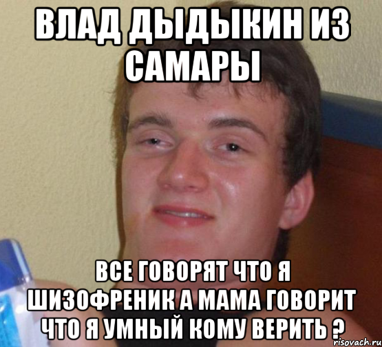 влад дыдыкин из самары все говорят что я шизофреник а мама говорит что я умный кому верить ?, Мем 10 guy (Stoner Stanley really high guy укуренный парень)