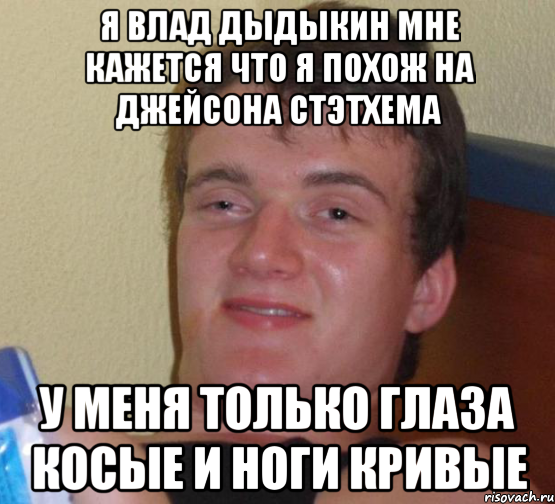 я влад дыдыкин мне кажется что я похож на джейсона стэтхема у меня только глаза косые и ноги кривые, Мем 10 guy (Stoner Stanley really high guy укуренный парень)