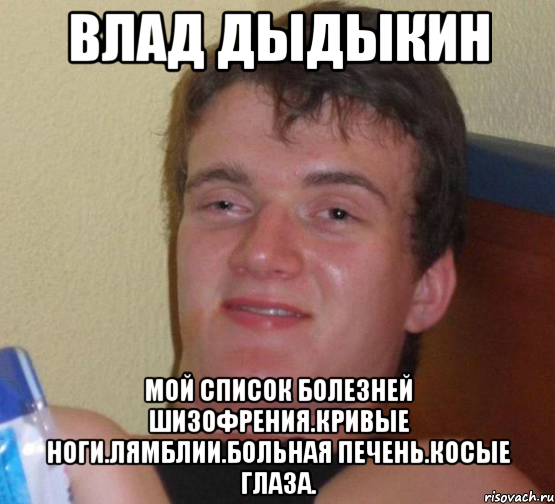 влад дыдыкин мой список болезней шизофрения.кривые ноги.лямблии.больная печень.косые глаза., Мем 10 guy (Stoner Stanley really high guy укуренный парень)