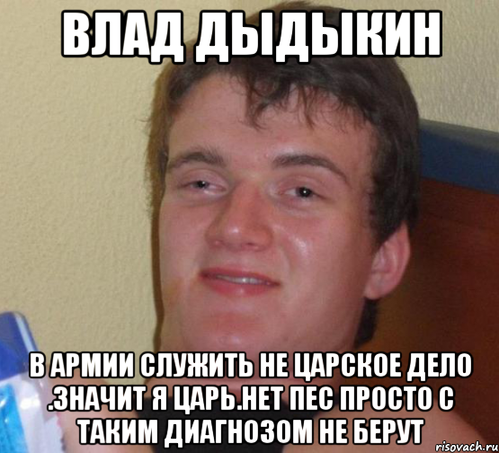 влад дыдыкин в армии служить не царское дело .значит я царь.нет пес просто с таким диагнозом не берут, Мем 10 guy (Stoner Stanley really high guy укуренный парень)