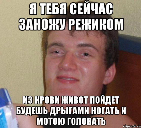 я тебя сейчас заножу режиком из крови живот пойдет будешь дрыгами ногать и мотою головать, Мем 10 guy (Stoner Stanley really high guy укуренный парень)