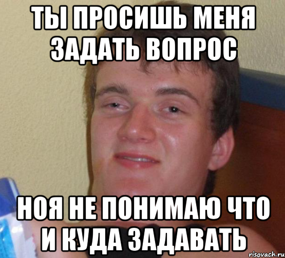 ты просишь меня задать вопрос ноя не понимаю что и куда задавать, Мем 10 guy (Stoner Stanley really high guy укуренный парень)