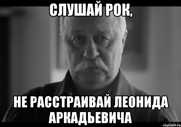 слушай рок, не расстраивай леонида аркадьевича, Мем Не огорчай Леонида Аркадьевича