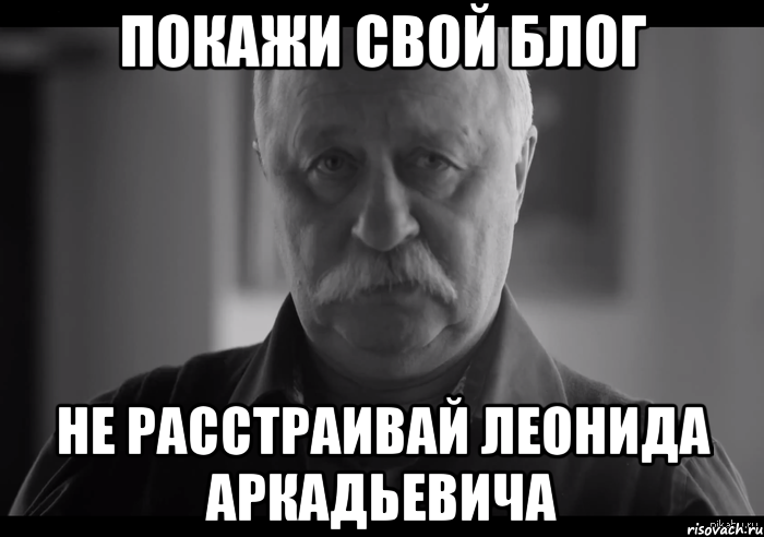 покажи свой блог не расстраивай леонида аркадьевича, Мем Не огорчай Леонида Аркадьевича