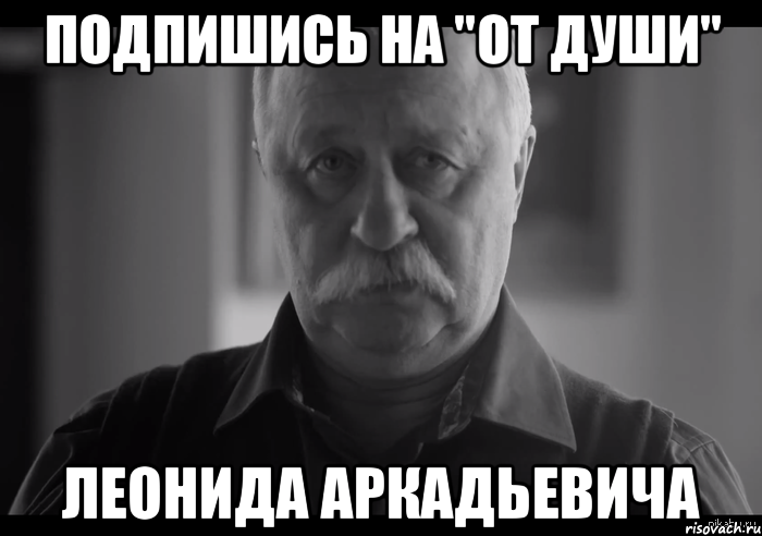 подпишись на "от души" леонида аркадьевича, Мем Не огорчай Леонида Аркадьевича