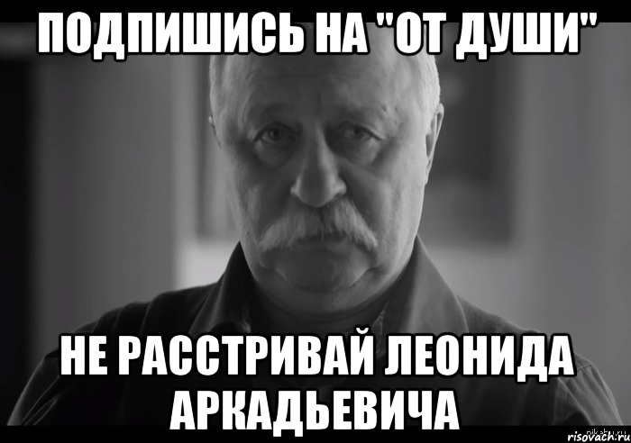 подпишись на "от души" не расстривай леонида аркадьевича, Мем Не огорчай Леонида Аркадьевича