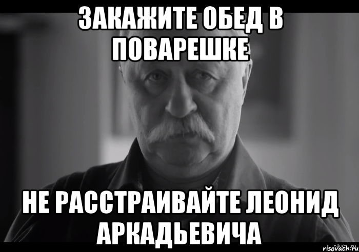 закажите обед в поварешке не расстраивайте леонид аркадьевича, Мем Не огорчай Леонида Аркадьевича