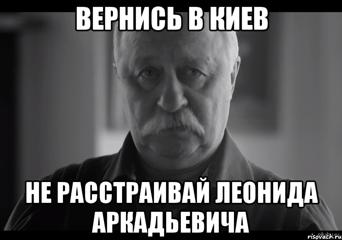 вернись в киев не расстраивай леонида аркадьевича, Мем Не огорчай Леонида Аркадьевича