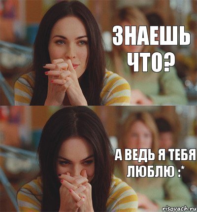 Знаешь что? А ведь я тебя люблю :*