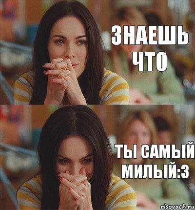 Знаешь что Ты самый милый:3