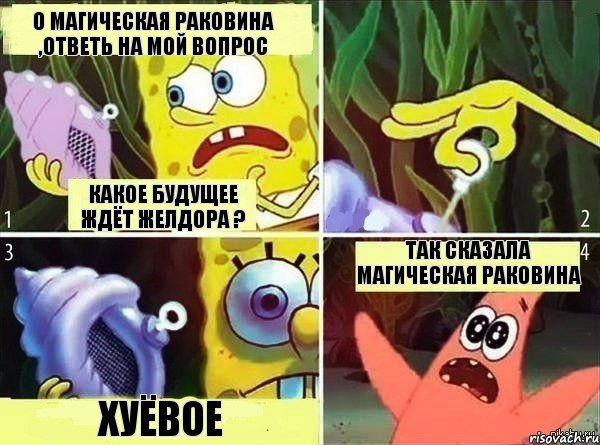 О магическая раковина ,ответь на мой вопрос какое будущее ждёт Желдора ? хуёвое Так сказала магическая раковина