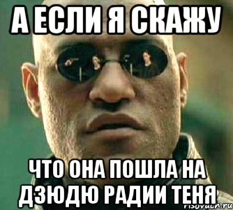 а если я скажу что она пошла на дзюдю радии теня, Мем  а что если я скажу тебе