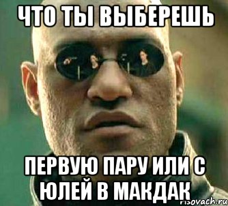 что ты выберешь первую пару или с юлей в макдак, Мем  а что если я скажу тебе