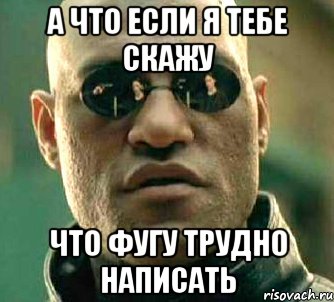 а что если я тебе скажу что фугу трудно написать, Мем  а что если я скажу тебе