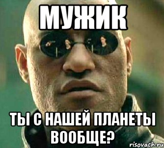 мужик ты с нашей планеты вообще?, Мем  а что если я скажу тебе