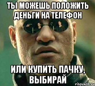 ты можешь положить деньги на телефон или купить пачку, выбирай, Мем  а что если я скажу тебе