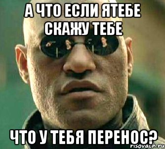 а что если ятебе скажу тебе что у тебя перенос?, Мем  а что если я скажу тебе