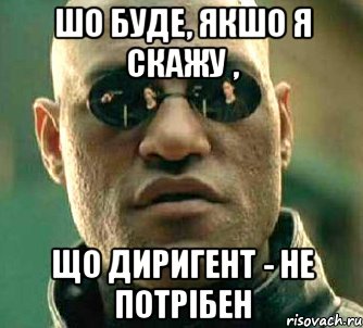 шо буде, якшо я скажу , що диригент - не потрібен, Мем  а что если я скажу тебе