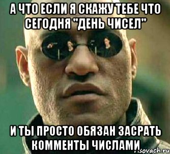 а что если я скажу тебе что сегодня "день чисел" и ты просто обязан засрать комменты числами, Мем  а что если я скажу тебе