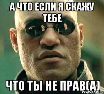 а что если я скажу тебе что ты не прав(а), Мем  а что если я скажу тебе