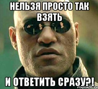 нельзя просто так взять и ответить сразу?!, Мем  а что если я скажу тебе