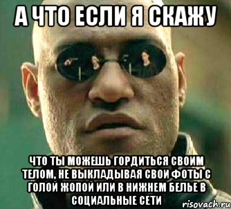 а что если я скажу что ты можешь гордиться своим телом, не выкладывая свои фоты с голой жопой или в нижнем белье в социальные сети, Мем  а что если я скажу тебе