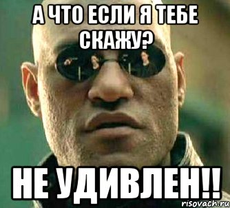 а что если я тебе скажу? не удивлен!!, Мем  а что если я скажу тебе