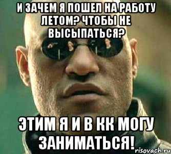 и зачем я пошел на работу летом? чтобы не высыпаться? этим я и в кк могу заниматься!, Мем  а что если я скажу тебе