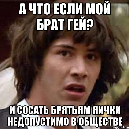 а что если мой брат гей? и сосать брятьям яички недопустимо в обществе, Мем А что если (Киану Ривз)