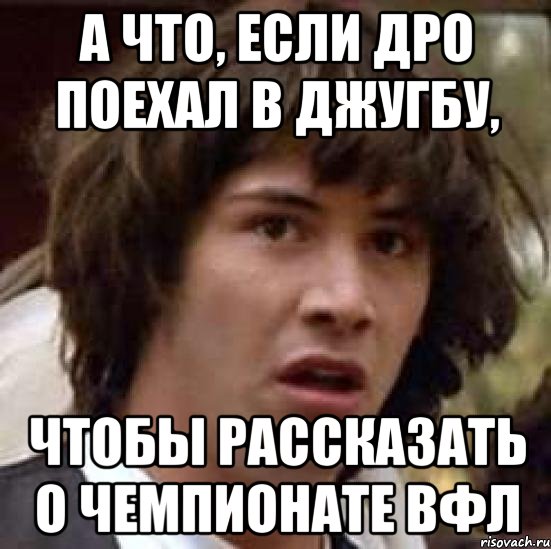 а что, если дро поехал в джугбу, чтобы рассказать о чемпионате вфл, Мем А что если (Киану Ривз)