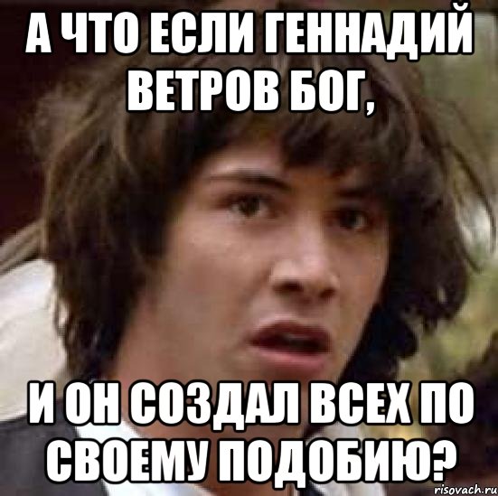 а что если геннадий ветров бог, и он создал всех по своему подобию?, Мем А что если (Киану Ривз)