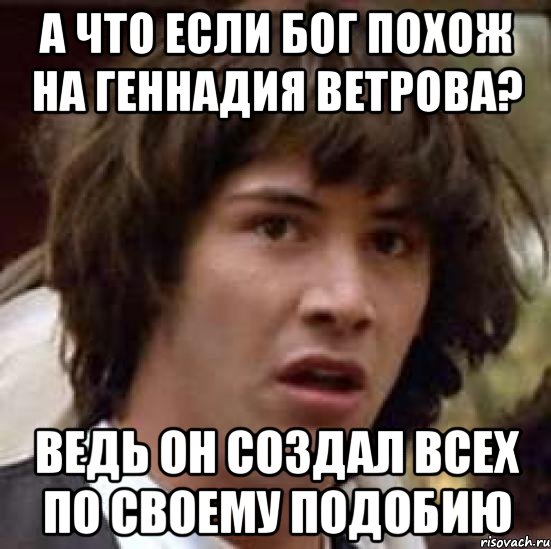 а что если бог похож на геннадия ветрова? ведь он создал всех по своему подобию, Мем А что если (Киану Ривз)