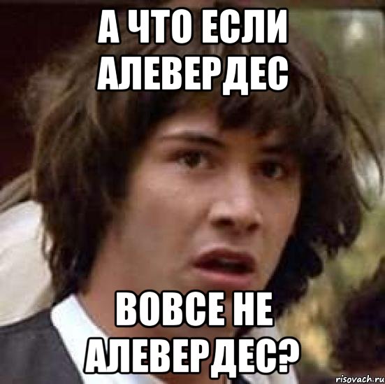 а что если алевердес вовсе не алевердес?, Мем А что если (Киану Ривз)