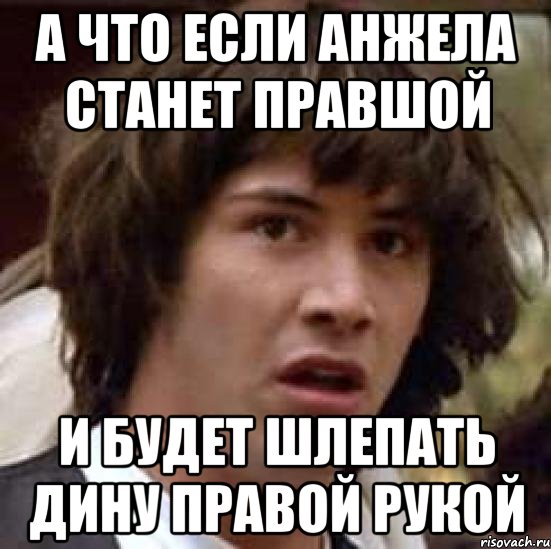 а что если анжела станет правшой и будет шлепать дину правой рукой, Мем А что если (Киану Ривз)