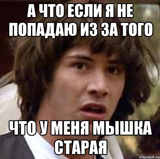 а что если я не попадаю из за того что у меня мышка старая, Мем А что если (Киану Ривз)