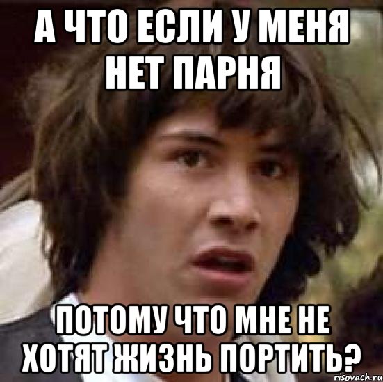 а что если у меня нет парня потому что мне не хотят жизнь портить?, Мем А что если (Киану Ривз)