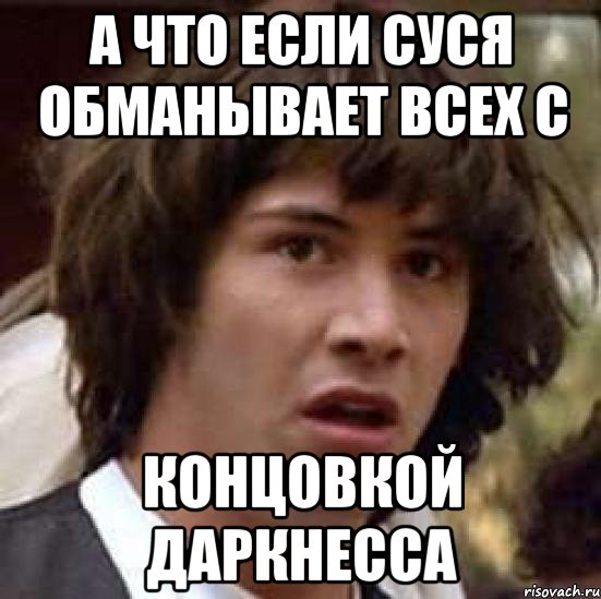 а что если суся обманывает всех с концовкой даркнесса, Мем А что если (Киану Ривз)