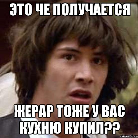 это че получается жерар тоже у вас кухню купил??, Мем А что если (Киану Ривз)