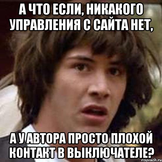 а что если, никакого управления с сайта нет, а у автора просто плохой контакт в выключателе?, Мем А что если (Киану Ривз)