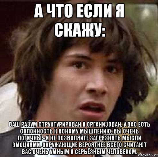 а что если я скажу: ваш разум структурирован и организован, у вас есть склонность к ясному мышлению. вы очень логичны - и не позволяйте загрязнять мысли эмоциями. окружающие вероятнее всего считают вас очень умным и серьёзным человеком., Мем А что если (Киану Ривз)