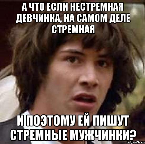 а что если нестремная девчинка, на самом деле стремная и поэтому ей пишут стремные мужчинки?, Мем А что если (Киану Ривз)